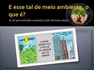 VISemanaNacionaldeCiênciaeTecnologia
Adm. Dheymia Araújo de Lima
Eu sei que você sabe a resposta, então não fique calado.
 