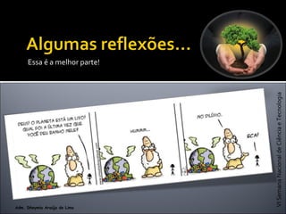 VISemanaNacionaldeCiênciaeTecnologia
Adm. Dheymia Araújo de Lima
Essa é a melhor parte!
 