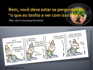 VISemanaNacionaldeCiênciaeTecnologia
Adm. Dheymia Araújo de Lima
Não, não é uma pergunta idiota!
 