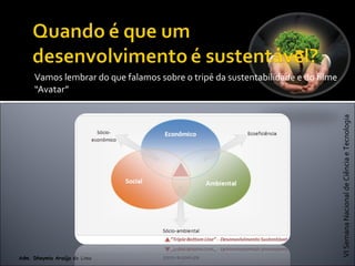 VISemanaNacionaldeCiênciaeTecnologia
Adm. Dheymia Araújo de Lima
Vamos lembrar do que falamos sobre o tripé da sustentabilidade e do filme
“Avatar”
 
