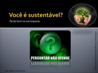 VISemanaNacionaldeCiênciaeTecnologia
Adm. Dheymia Araújo de Lima
Pense bem na sua resposta.
 