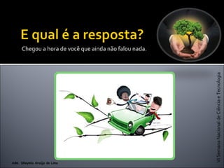 VISemanaNacionaldeCiênciaeTecnologia
Adm. Dheymia Araújo de Lima
Chegou a hora de você que ainda não falou nada.
 