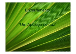 Encerramento


“Um Apólogo de Luz”
 