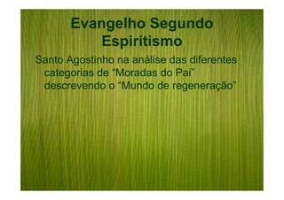 Evangelho Segundo
          Espiritismo
Santo Agostinho na análise das diferentes
 categorias de “Moradas do Pai”
 descrevendo o “Mundo de regeneração”
 