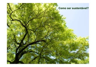 Como ser sustentável?
 
