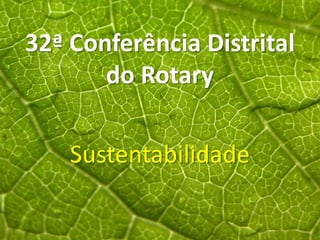 32ª Conferência Distrital
       do Rotary

    Sustentabilidade
 