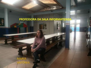 PROFESSORA DA SALA INFORMATIZADA




MARIA
ANTÔNIA
 
