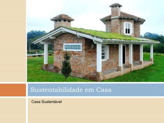 Sustentabilidade em Casa
Casa Sustentável
 