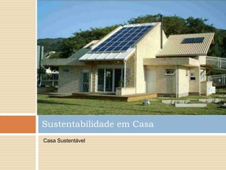 Sustentabilidade em Casa
Casa Sustentável
 