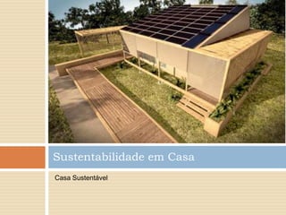 Sustentabilidade em Casa
Casa Sustentável
 