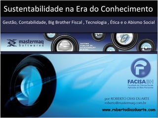 www.robertodiasduarte.com Gestão, Contabilidade, Big Brother Fiscal , Tecnologia , Ética e o Abismo Social Sustentabilidade na Era do Conhecimento 