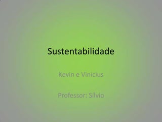 Sustentabilidade

  Kevin e Vinicius

  Professor: Sílvio
 