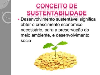  Desenvolvimento sustentável significa
obter o crescimento económico
necessário, para a preservação do
meio ambiente, e desenvolvimento
social.
 
