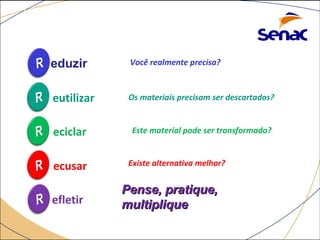 eduzir 
eutilizar 
eciclar 
ecusar 
efletir 
Você realmente precisa? 
Os materiais precisam ser descartados? 
Este material pode ser transformado? 
Existe alternativa melhor? 
PPeennssee,, pprraattiiqquuee,, 
mmuullttiipplliiqquuee 
 