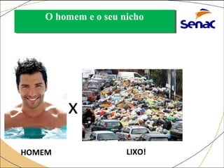 OO hhoommeemm ee oo sseeuu nniicchhoo 
ESPÉCIE COMPETIDORA 
HOMEM 
x 
LIXO! 
 
