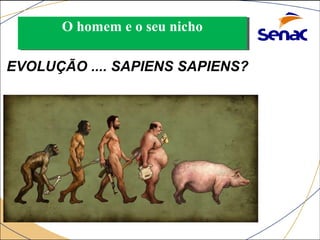 OO hhoommeemm ee oo sseeuu nniicchhoo 
EVOLUÇÃO .... SAPIENS SAPIENS? 
 