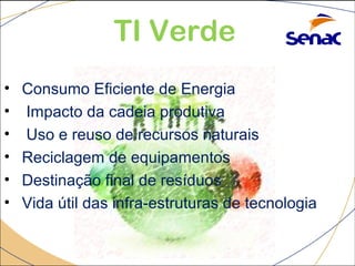 TI Verde 
• Consumo Eficiente de Energia 
• Impacto da cadeia produtiva 
• Uso e reuso de recursos naturais 
• Reciclagem de equipamentos 
• Destinação final de resíduos 
• Vida útil das infra-estruturas de tecnologia 
 