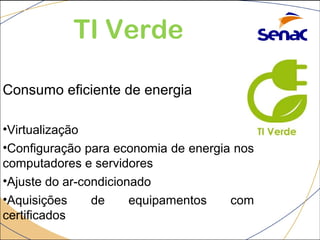 TI Verde 
Consumo eficiente de energia 
•Virtualização 
•Configuração para economia de energia nos 
computadores e servidores 
•Ajuste do ar-condicionado 
•Aquisições de equipamentos com 
certificados 
 