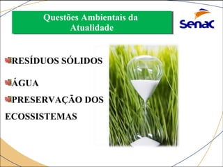 Questões Ambientais da 
Questões Ambientais da 
Atualidade 
Atualidade 
RESÍDUOS SÓLIDOS 
ÁGUA 
PRESERVAÇÃO DOS 
ECOSSISTEMAS 
 