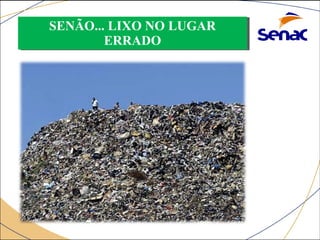 SENÃO... LIXO NO LUGAR 
SENÃO... LIXO NO LUGAR 
ERRADO 
ERRADO 
 