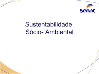 Sustentabilidade 
Sócio- Ambiental 
 