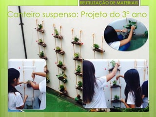 REUTILIZAÇÃO DE MATERIAIS 
Canteiro suspenso: Projeto do 3° ano 
 