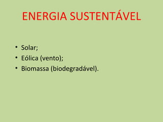 ENERGIA SUSTENTÁVEL 
• Solar; 
• Eólica (vento); 
• Biomassa (biodegradável). 
 