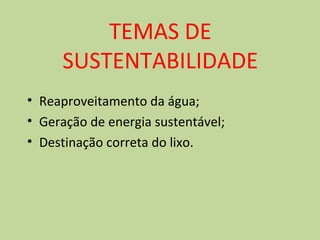 TEMAS DE 
SUSTENTABILIDADE 
• Reaproveitamento da água; 
• Geração de energia sustentável; 
• Destinação correta do lixo. 
 