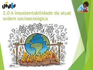 2.0 A insustentabilidade da atual 
ordem socioecológica 
 