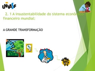 2. 1 A insustentabilidade do sistema econômico-financeiro 
mundial: 
A GRANDE TRANSFORMAÇÃO 
 