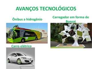 AVANÇOS TECNOLÓGICOS
Ônibus a hidrogênio
Carregador em forma de
Bonsai
Carro elétrico
 