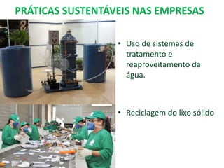 PRÁTICAS SUSTENTÁVEIS NAS EMPRESAS
• Uso de sistemas de
tratamento e
reaproveitamento da
água.
• Reciclagem do lixo sólido
 