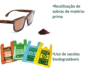 •Reutilização de
sobras de matéria-
prima
•Uso de sacolas
biodegradáveis
 