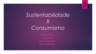 Sustentabilidade
X
Consumismo
TRABALHO POR:
LUCAS SALES
PEDRO SPEGIORIN
BRUNO ANTÔNIO
1
 