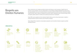 SUSTENTABILIDADE 2017
PETROBRAS 39
Respeito aos
Direitos Humanos
CÓDIGO DE ÉTICA:
Respeito à vida
e a todos os seres
humanos
Equidade Não
discriminação
Respeito às
diferenças
Respeito e promoção
da diversidade e
combate a todas
as formas de
preconceito
Igualdade
de oportunidades
para todos os
empregados
Relações
de trabalho
justas
Garantia de saúde
e segurança no
trabalho
Promoção da
educação e
capacitação
Direito à livre
associação
Manutenção
de ouvidorias
com canais formais
para críticas
e denúncias
Respeito à
propriedade
intelectual
Contribuição para
a preservação
do meio ambiente,
biodiversidade e uso
sustentável da água
Não utilização
de trabalho
infantil, forçado
ou compulsório
por parte dos
fornecedores e sua
cadeia produtiva
Nosso compromisso com o respeito aos direitos humanos está expresso no valor corporativo “respeito à vida, às
pessoas e ao meio ambiente”, em nosso Código de Ética e na nossa Política de Responsabilidade Social. Nosso termo
de responsabilidade social para fornecedores aborda as seguintes questões de direitos humanos: proibição de trabalho
infantil e forçado, saúde e segurança, liberdade de associação e direito à negociação coletiva, não discriminação, horário
de trabalho, padrões salariais e a existência de ouvidorias para denúncias e reclamações.
Desde 2003, somos signatários do Pacto Global das Nações Unidas, que tem como princípios apoiar e respeitar a
proteção de direitos humanos e eliminar a discriminação no emprego.
Nosso Código de Ética é aplicável a nossas próprias operações e aos fornecedores. Aborda as seguintes questões
de direitos humanos:
TRANSIÇÃO PARA UMA
ECONOMIA DE
BAIXO CARBONO
TRANSFORMAÇÃO
DIGITAL
PESSOAS MEIO
AMBIENTE
SOCIEDADE E
RELACIONAMENTO
 
