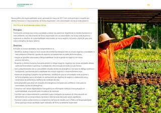 SUSTENTABILIDADE 2017
PETROBRAS 40
Nossa política de responsabilidade social, aprovada em março de 2017, tem como princípio o respeito aos
direitos humanos e o relacionamento, de forma responsável, com comunidades nos locais onde atuamos.
POLÍTICA DE RESPONSABILIDADE SOCIAL
Princípios
Fornecemos a energia que move a sociedade a realizar seu potencial, respeitando os direitos humanos e o
meio ambiente, nos relacionando de forma responsável com as comunidades nos locais onde atuamos e
superando os desafios de sustentabilidade relacionados ao nosso negócio, incluindo a transição para uma
matriz energética de baixo carbono.
Diretrizes
Em todas as nossas atividades, nos comprometemos a:
• Identificar, analisar e tratar os riscos sociais decorrentes da interação entre os nossos negócios, a sociedade e o
meio ambiente e fomentar a gestão de aspectos socioambientais na cadeia de fornecedores;
• Integrar as questões relacionadas à Responsabilidade Social na gestão do negócio e em nosso
processo decisório;
• Respeitar os direitos humanos, buscando prevenir e mitigar impactos negativos nas nossas atividades diretas,
cadeia de fornecedores e parcerias, e combatendo a discriminação em todas as suas formas;
• Gerir o relacionamento com as comunidades situadas na área de abrangência, com base no diálogo contínuo e
transparente, contribuindo para a viabilidade dos nossos negócios e o desenvolvimento local;
• Investir em programas e projetos socioambientais, contribuindo para as comunidades onde atuamos e,
de forma ampliada, para a sociedade, em alinhamento aos objetivos do negócio e colaborando para a
conservação do ambiente e a melhoria das condições de vida;
• Estar preparados para atuar em situações de emergência e em potenciais conflitos e crises junto às
comunidades da área de abrangência;
• Comunicar com clareza, objetividade e transparência as informações relativas à nossa atuação em
sustentabilidade, alcançando todos os públicos de interesse;
• Contribuir para o desenvolvimento sustentável e para a mitigação da mudança do clima, atuando em
alinhamento com os compromissos nacionais e internacionais dos quais somos signatários;
• Promover o pleno conhecimento e o compromisso da força de trabalho com a Política de Responsabilidade
Social, para que nossas atividades sejam realizadas de forma socialmente responsável.
TRANSIÇÃO PARA UMA
ECONOMIA DE
BAIXO CARBONO
TRANSFORMAÇÃO
DIGITAL
PESSOAS MEIO
AMBIENTE
SOCIEDADE E
RELACIONAMENTO
 