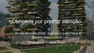Obrigada por prestar atenção
Grupo: Manuela Pretti, João Vitor, Luis Felipe e
Beatriz Vasconcellos.
Professora: Cristina Soeiro
 