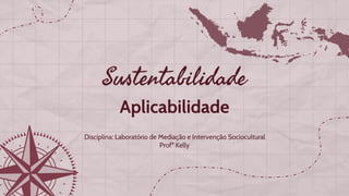 Sustentabilidade
Aplicabilidade
Disciplina: Laboratório de Mediação e Intervenção Sociocultural
Profª Kelly
 