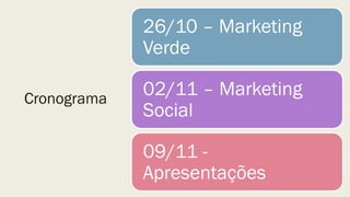 Cronograma
26/10 – Marketing
Verde
02/11 – Marketing
Social
09/11 -
Apresentações
 