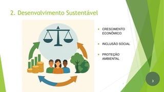 2. Desenvolvimento Sustentável
● CRESCIMENTO
ECONÔMICO
● INCLUSÃO SOCIAL
● PROTEÇÃO
AMBIENTAL
4
3
 