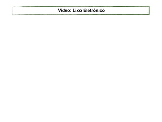 Vídeo: Lixo Eletrônico
 