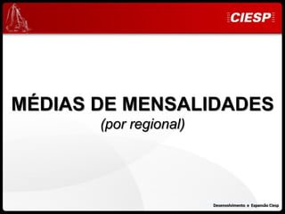 MÉDIAS DE MENSALIDADES
       (por regional)




                        Desenvolvimento e Expansão Ciesp
                            Desenvolvimento e Expansão Ciesp
 