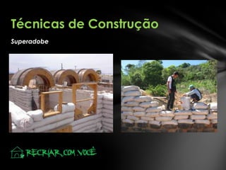 Superadobe
Técnicas de Construção
 