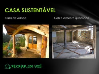 Casa de Adobe Cob e cimento queimado
CASA SUSTENTÁVEL
 