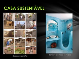 Casa com garrafas
Banheiro esculpido com terra
CASA SUSTENTÁVEL
 