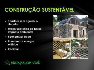  Construir sem agredir o
planeta
 Utilizar materiais de baixo
impacto ambiental
 Economizar água
 Economizar energia
elétrica
 Reciclar
CONSTRUÇÃO SUSTENTÁVEL
 