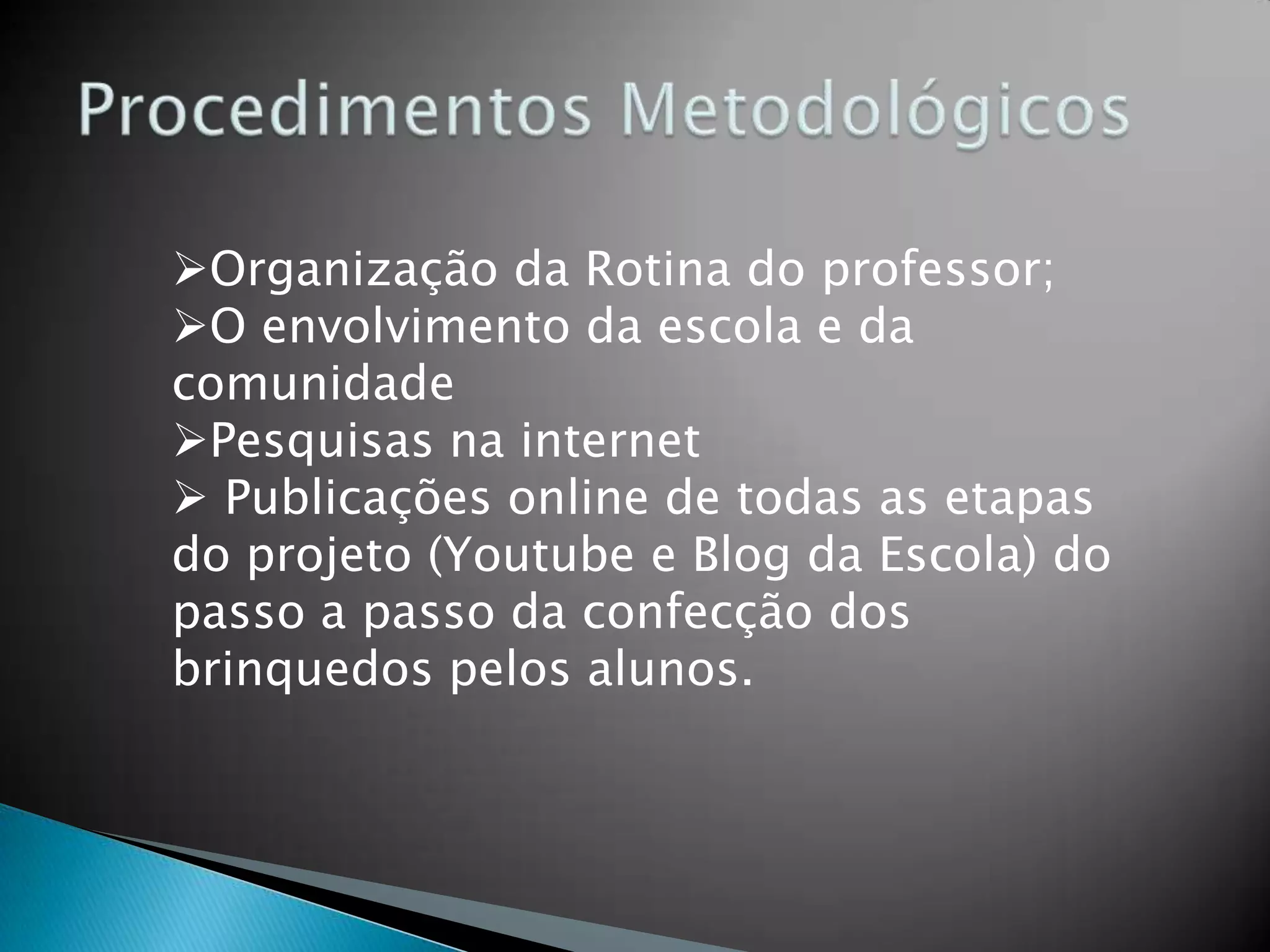 Organização da Rotina do professor;
O envolvimento da escola e da
comunidade
Pesquisas na internet
 Publicações online de todas as etapas
do projeto (Youtube e Blog da Escola) do
passo a passo da confecção dos
brinquedos pelos alunos.
 
