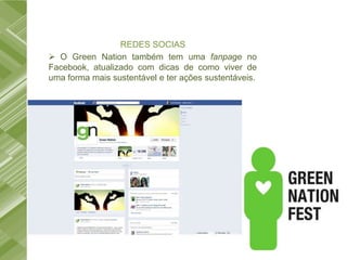 REDES SOCIAS
 O Green Nation também tem uma fanpage no
Facebook, atualizado com dicas de como viver de
uma forma mais sustentável e ter ações sustentáveis.
 