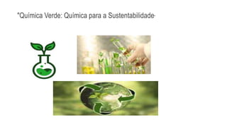 "Química Verde: Química para a Sustentabilidade"
 