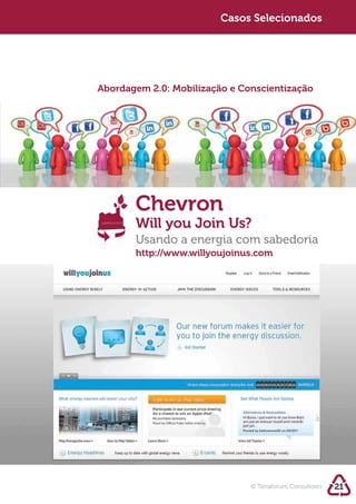 Sustentabilidade 2.0
                         Casos Selecionados




Abordagem 2.0: Mobilização e Conscientização




       Chevron
       Will you Join Us?
       Usando a energia com sabedoria
       http://www.willyoujoinus.com




                               © Terraforum Consultores   21
 
